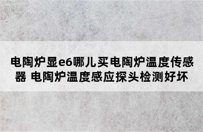 电陶炉显e6哪儿买电陶炉温度传感器 电陶炉温度感应探头检测好坏